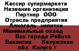 Кассир супермаркета › Название организации ­ Партнер, ООО › Отрасль предприятия ­ Алкоголь, напитки › Минимальный оклад ­ 42 000 - Все города Работа » Вакансии   . Калужская обл.,Калуга г.